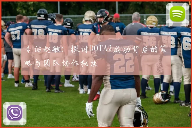 专访赵敏：探讨DOTA2成功背后的策略与团队协作秘诀