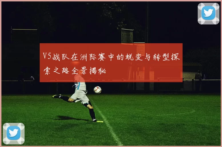 V5战队在洲际赛中的蜕变与转型探索之路全景揭秘