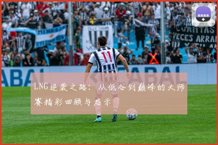 LNG逆袭之路：从低谷到巅峰的大师赛精彩回顾与启示