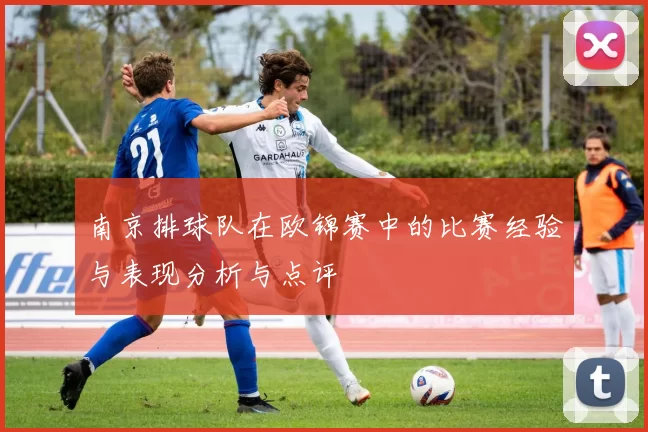 南京排球队在欧锦赛中的比赛经验与表现分析与点评