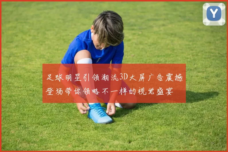 足球明星引领潮流3D大屏广告震撼登场带你领略不一样的视觉盛宴