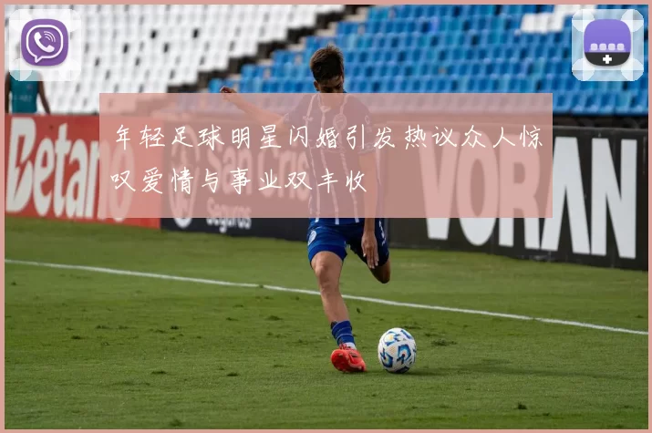 年轻足球明星闪婚引发热议众人惊叹爱情与事业双丰收