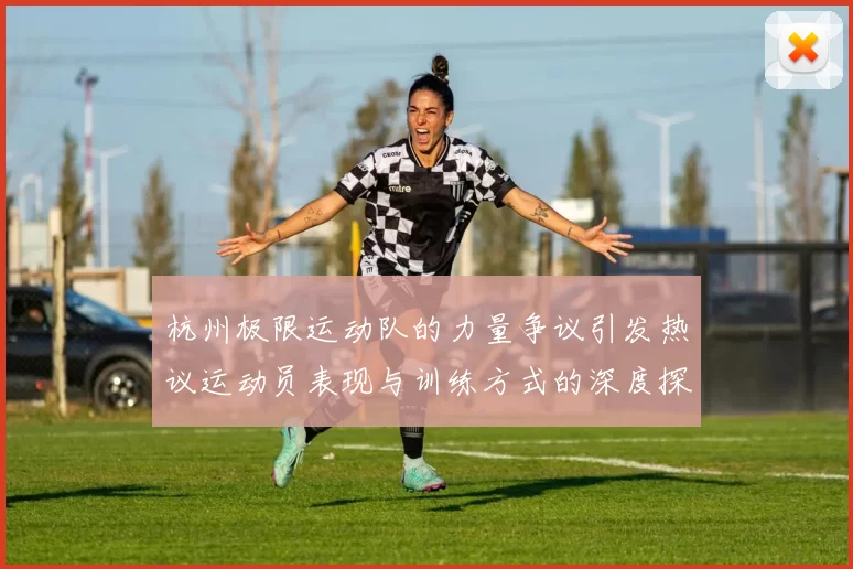 杭州极限运动队的力量争议引发热议运动员表现与训练方式的深度探讨