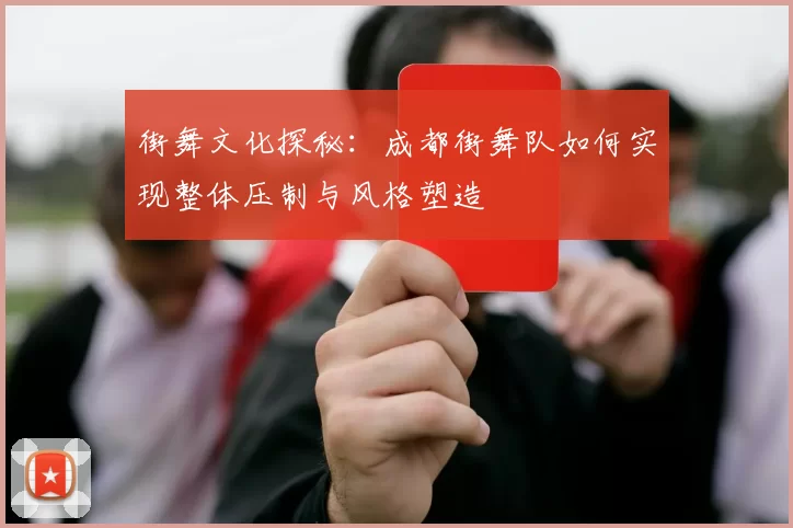 街舞文化探秘：成都街舞队如何实现整体压制与风格塑造