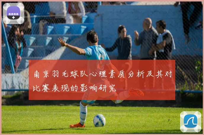 南京羽毛球队心理素质分析及其对比赛表现的影响研究
