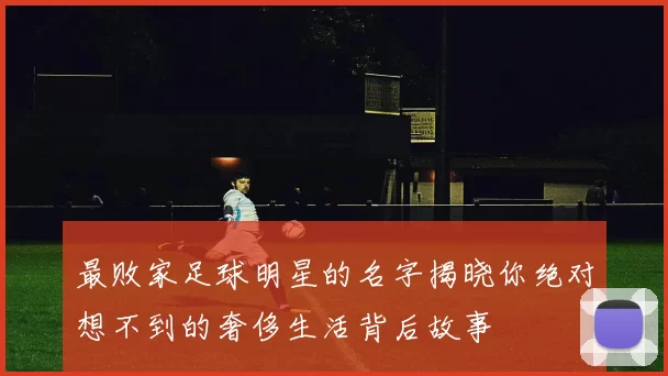 最败家足球明星的名字揭晓你绝对想不到的奢侈生活背后故事