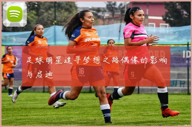 足球明星追寻梦想之路偶像的影响与启迪