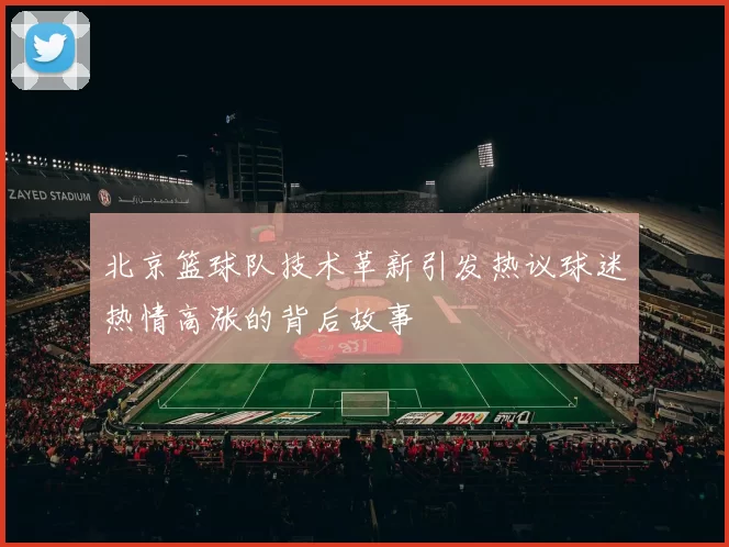 北京篮球队技术革新引发热议球迷热情高涨的背后故事
