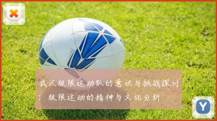 武汉极限运动队的意识与挑战探讨：极限运动的精神与文化分析