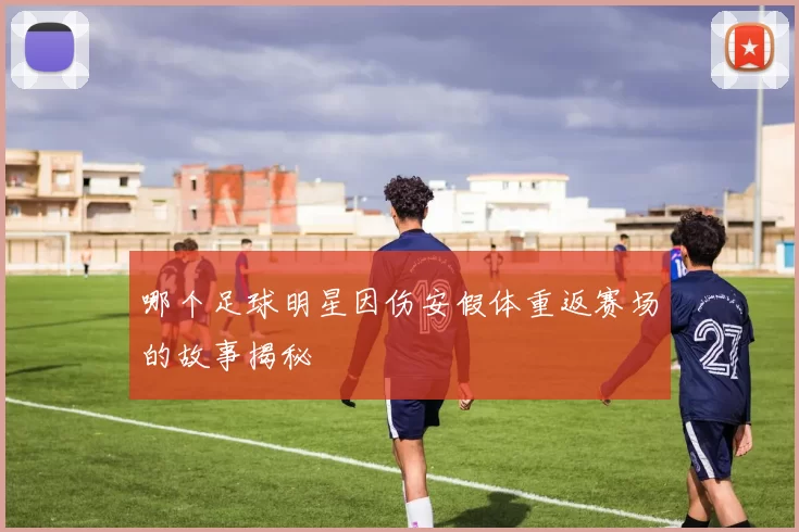 哪个足球明星因伤安假体重返赛场的故事揭秘