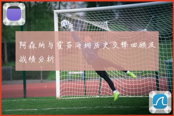 阿森纳与霍芬海姆历史交锋回顾及战绩分析