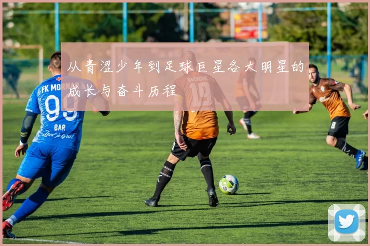 从青涩少年到足球巨星各大明星的成长与奋斗历程
