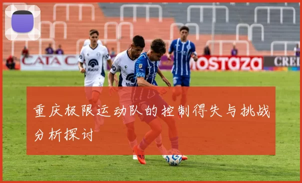 重庆极限运动队的控制得失与挑战分析探讨