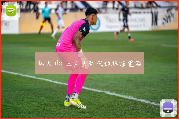 热火nba三巨头时代的辉煌重温
