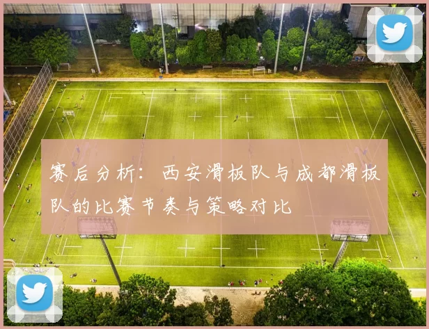 赛后分析：西安滑板队与成都滑板队的比赛节奏与策略对比