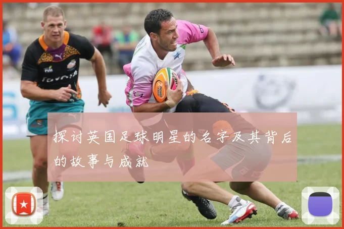 探讨英国足球明星的名字及其背后的故事与成就