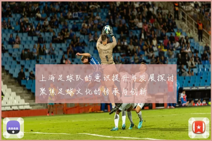 上海足球队的意识提升与发展探讨聚焦足球文化的传承与创新