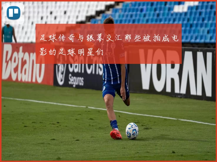 足球传奇与银幕交汇那些被拍成电影的足球明星们