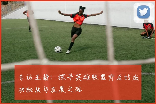 专访王静：探寻英雄联盟背后的成功秘诀与发展之路