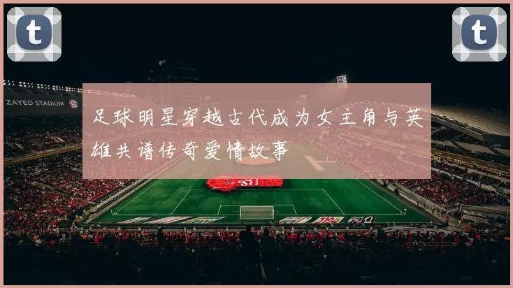 足球明星穿越古代成为女主角与英雄共谱传奇爱情故事