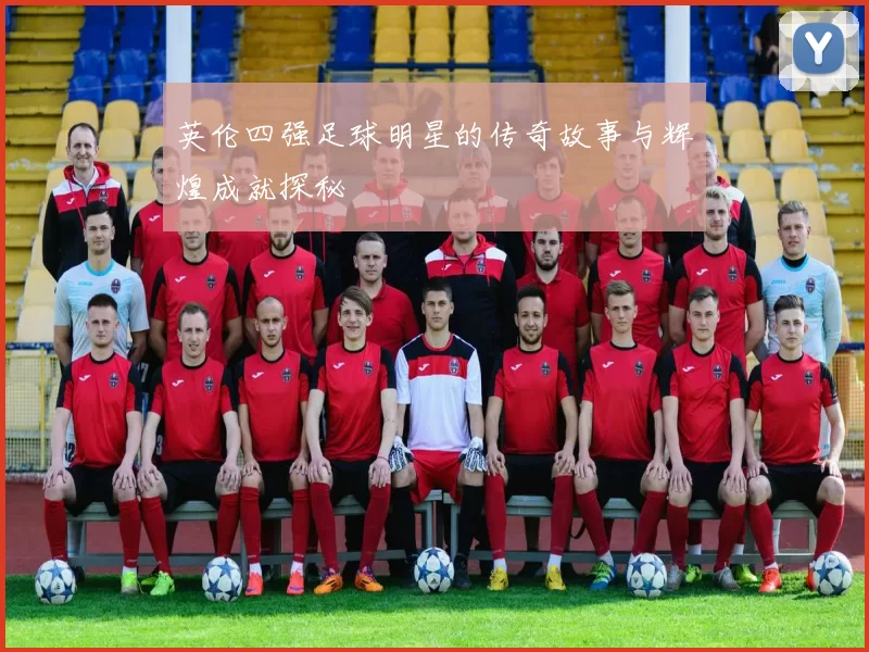 英伦四强足球明星的传奇故事与辉煌成就探秘
