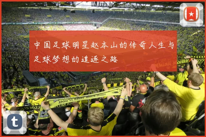 中国足球明星赵本山的传奇人生与足球梦想的追逐之路