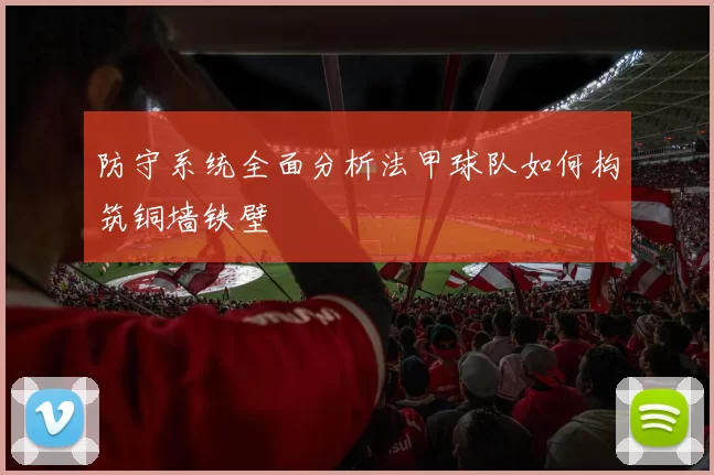 防守系统全面分析法甲球队如何构筑铜墙铁壁