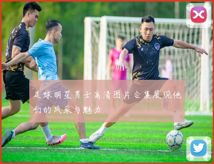 足球明星男士高清图片合集展现他们的风采与魅力