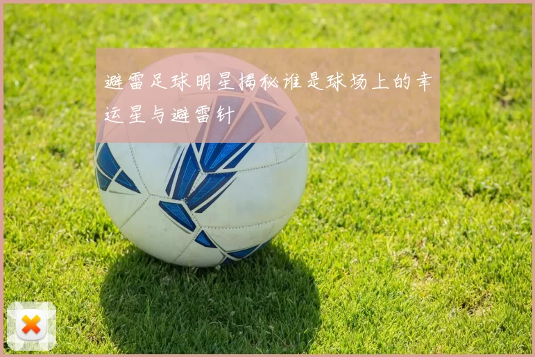 避雷足球明星揭秘谁是球场上的幸运星与避雷针