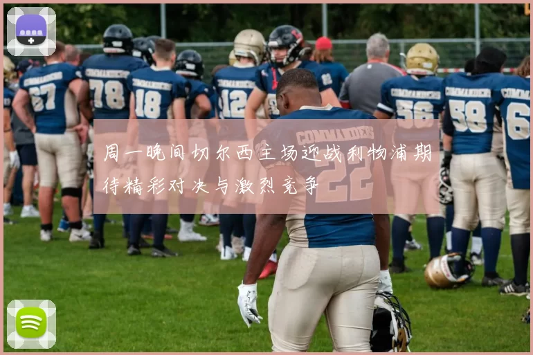 周一晚间切尔西主场迎战利物浦期待精彩对决与激烈竞争