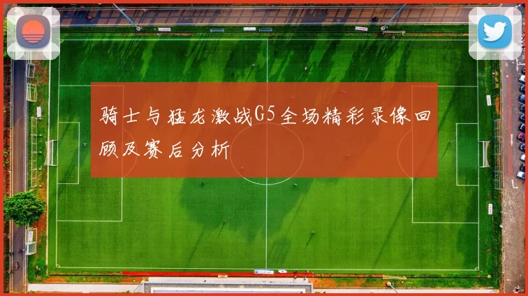 骑士与猛龙激战G5全场精彩录像回顾及赛后分析
