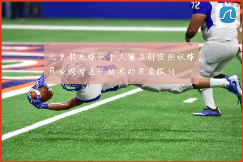 北京羽毛球队个人能力引发热议球员表现与团队战术的深度探讨