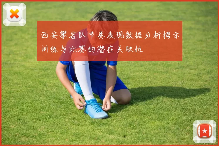 西安攀岩队节奏表现数据分析揭示训练与比赛的潜在关联性