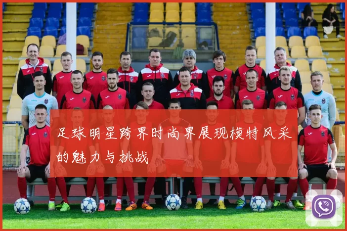 足球明星跨界时尚界展现模特风采的魅力与挑战