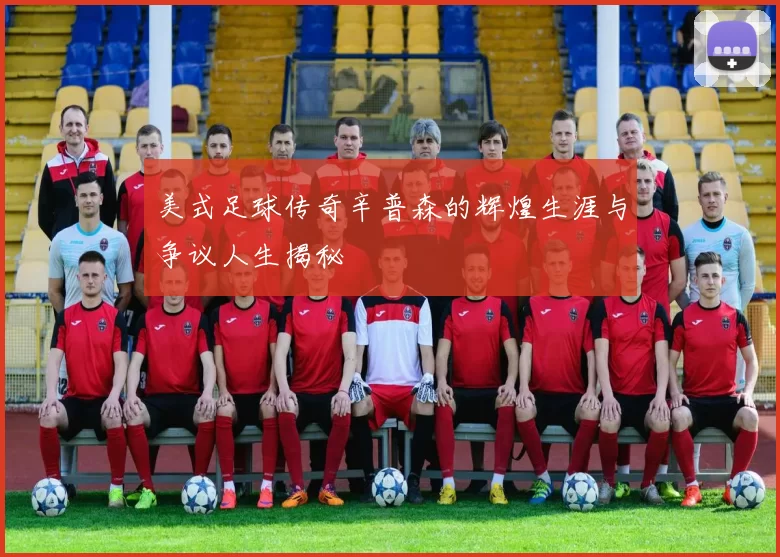 美式足球传奇辛普森的辉煌生涯与争议人生揭秘