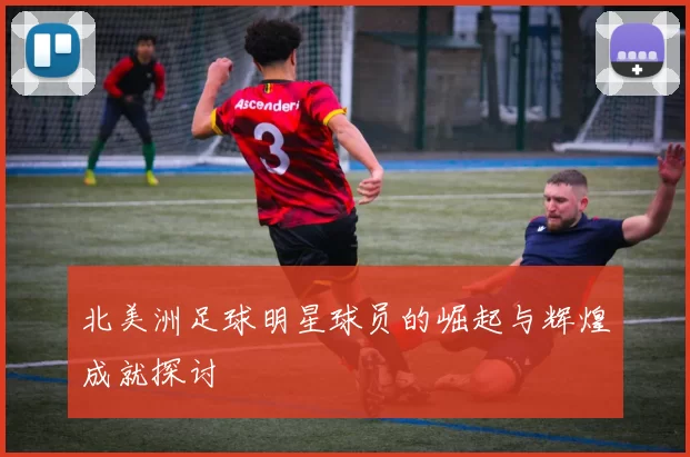 北美洲足球明星球员的崛起与辉煌成就探讨