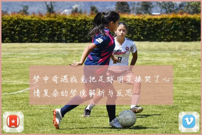 梦中奇遇我竟把足球明星揍哭了心情复杂的梦境解析与反思