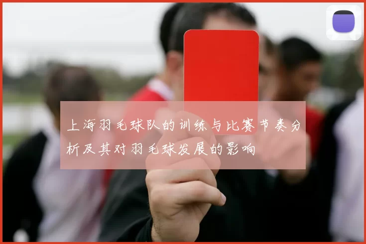 上海羽毛球队的训练与比赛节奏分析及其对羽毛球发展的影响